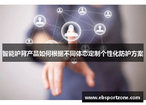 智能护背产品如何根据不同体态定制个性化防护方案